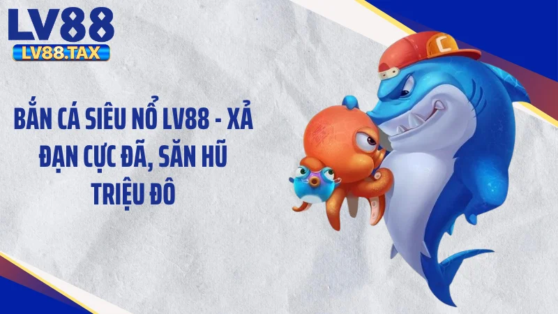 Bắn Cá Siêu Nổ LV88 - Xả Đạn Cực Đã, Săn Hũ Triệu Đô