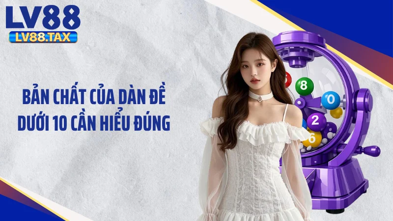 Dàn Đề Dưới 10 - Tuyệt Chiêu Gom Tiền "Khác Người" Cực Cuốn 2 Bản chất của dàn đề dưới 10 cần hiểu đúng