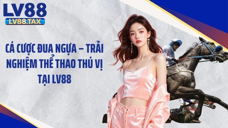 Cá Cược Đua Ngựa – Trải Nghiệm Thể Thao Thú Vị Tại LV88 1 Cá Cược Đua Ngựa – Trải Nghiệm Thể Thao Thú Vị Tại LV88