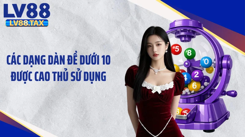 Dàn Đề Dưới 10 - Tuyệt Chiêu Gom Tiền "Khác Người" Cực Cuốn 3 Các dạng dàn đề dưới 10 được cao thủ sử dụng
