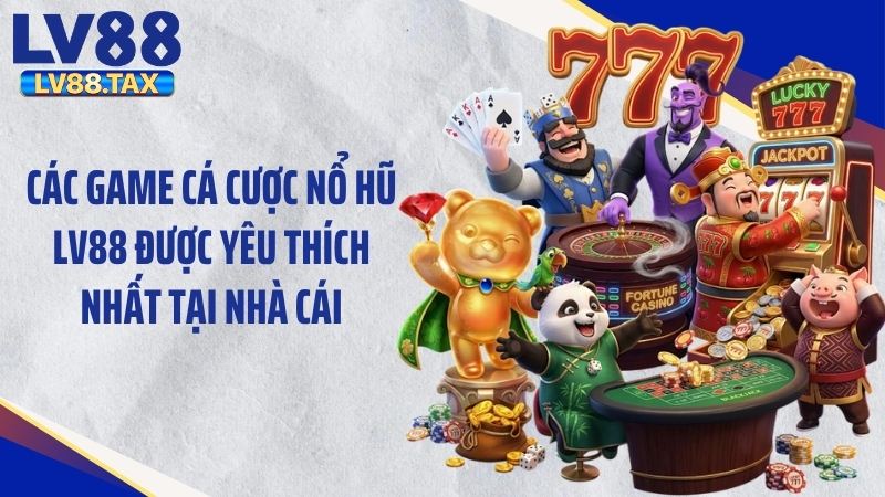 Các game cá cược nổ hũ LV88 được yêu thích nhất tại nhà cái