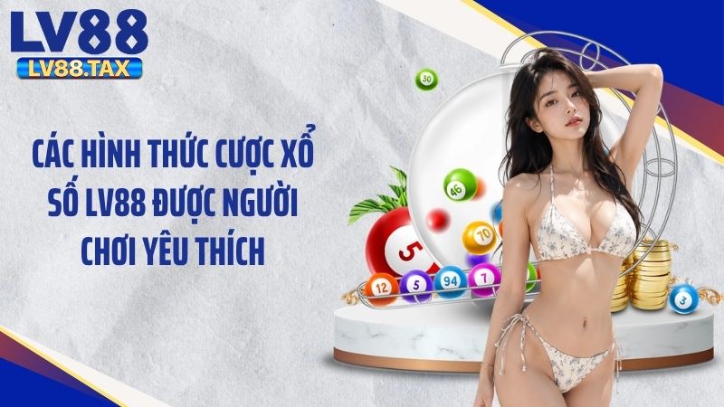 Các hình thức cược xổ số LV88 được người chơi yêu thích