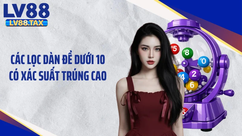 Dàn Đề Dưới 10 - Tuyệt Chiêu Gom Tiền "Khác Người" Cực Cuốn 4 Các lọc dàn đề dưới 10 có xác suất trúng cao