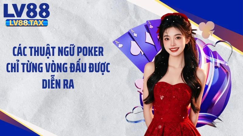 Các Thuật Ngữ Poker - Phá Đảo Mọi Bàn Đấu Cùng LV88 5 Các thuật ngữ poker chỉ từng vòng đấu được diễn ra