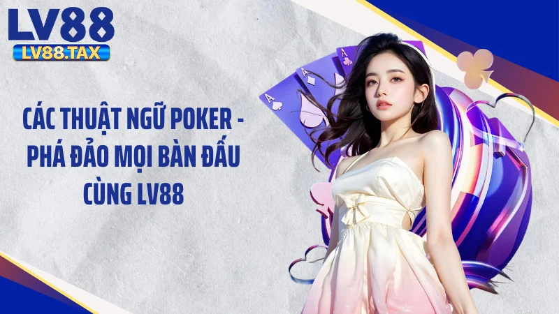 Các Thuật Ngữ Poker - Phá Đảo Mọi Bàn Đấu Cùng LV88