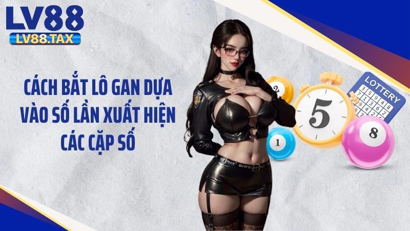 Cách Bắt Lô Gan LV88 Hiệu Quả Với Phương Pháp Cơ Bản 5 Cách bắt lô gan dựa vào số lần xuất hiện các cặp số