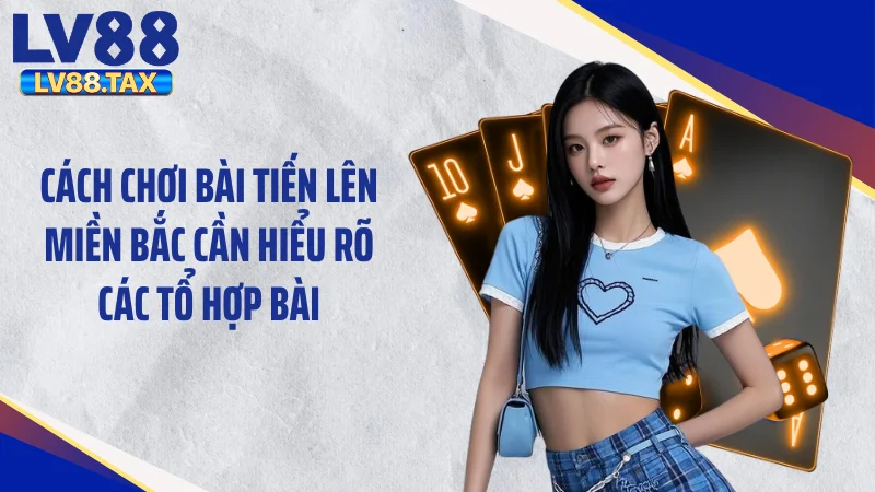 Cách Chơi Bài Tiến Lên Miền Bắc LV88 “Đánh Bại” Mọi Tay To 3 Cách chơi bài tiến lên miền Bắc cần hiểu rõ các tổ hợp bài