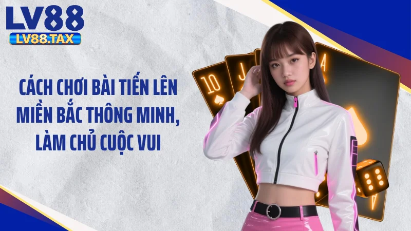 Cách Chơi Bài Tiến Lên Miền Bắc LV88 “Đánh Bại” Mọi Tay To 5 Cách chơi bài tiến lên miền Bắc thông minh, làm chủ cuộc vui