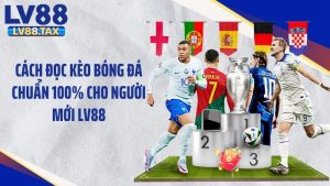 Cách Đọc Kèo Bóng Đá Chuẩn 100% Cho Người Mới LV88