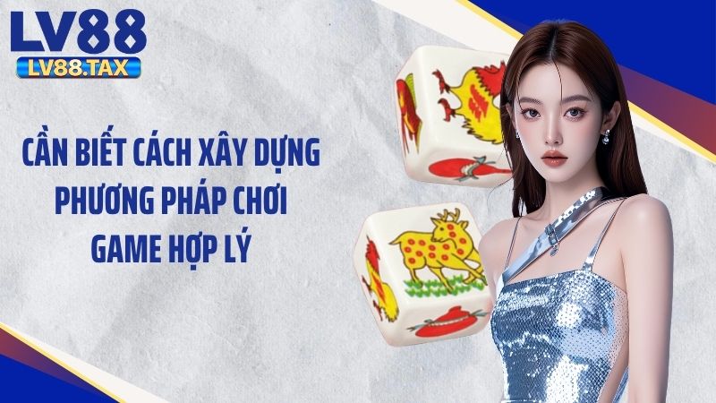 Bầu Cua Tôm Cá LV88 - Tựa Game Đơn Giản Nhưng Cuốn Hút 6 Cần biết cách xây dựng phương pháp chơi game hợp lý