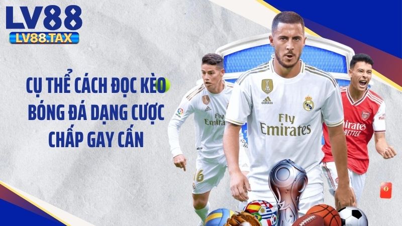 Cụ thể cách đọc kèo bóng đá dạng cược chấp gay cấn