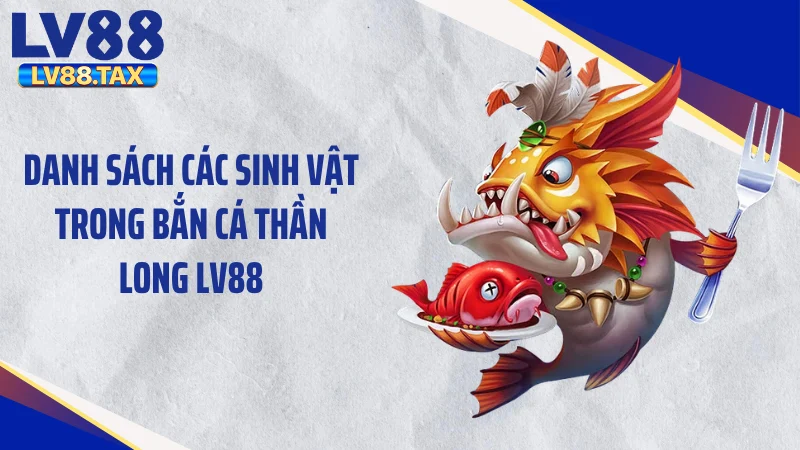 Danh sách các sinh vật trong bắn cá thần long LV88