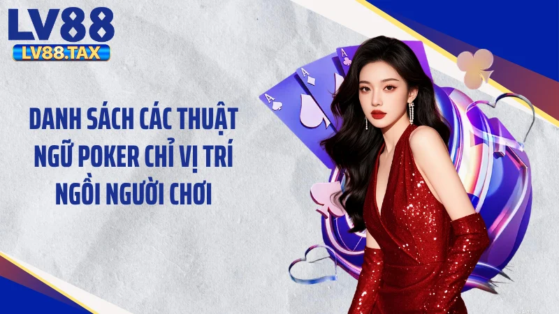 Các Thuật Ngữ Poker - Phá Đảo Mọi Bàn Đấu Cùng LV88 3 Danh sách các thuật ngữ poker chỉ vị trí ngồi người chơi
