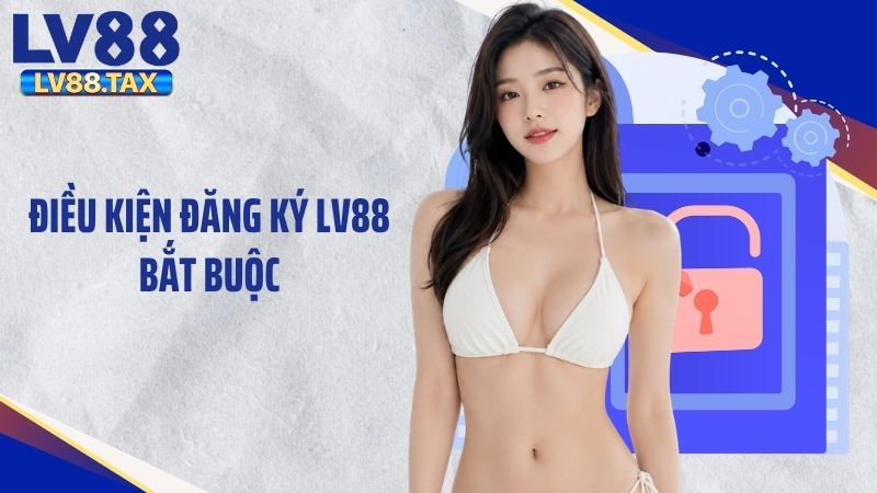 Điều kiện đăng ký LV88 bắt buộc
