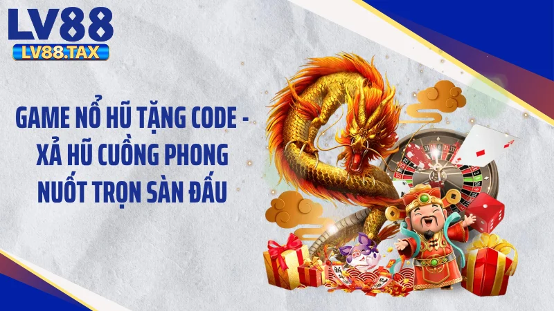 Game Nổ Hũ Tặng Code - Xả Hũ Cuồng Phong Nuốt Trọn Sàn Đấu