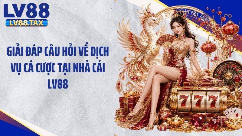 Giải đáp câu hỏi về dịch vụ cá cược tại nhà cái LV88