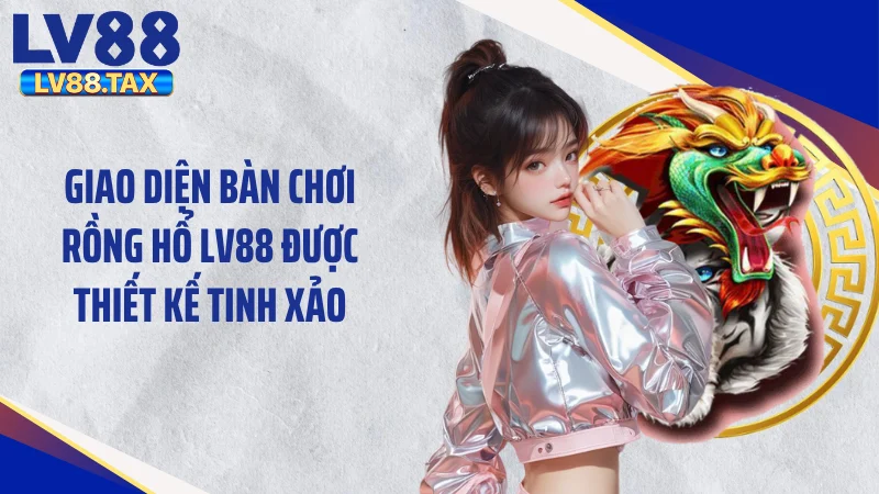 Giao diện bàn chơi rồng hổ LV88 được thiết kế tinh xảo