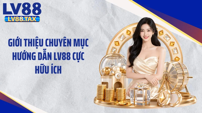 Giới thiệu chuyên mục Hướng dẫn LV88 cực hữu ích