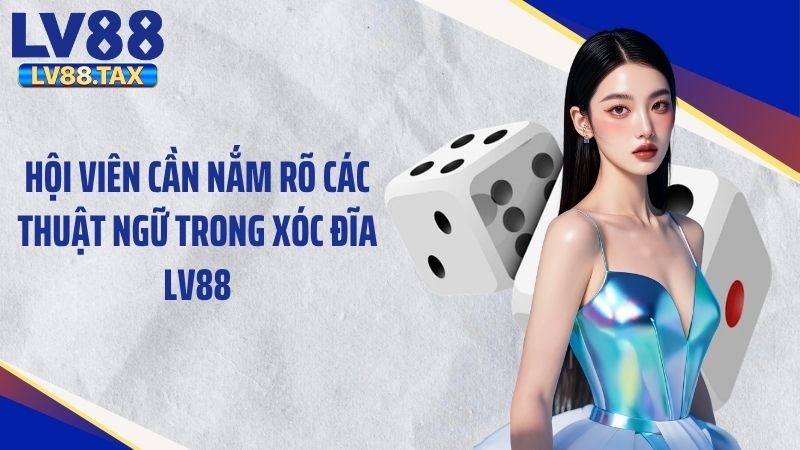 Hội viên cần nắm rõ các thuật ngữ trong xóc đĩa LV88