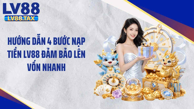 Hướng dẫn 4 bước nạp tiền LV88 đảm bảo lên vốn nhanh