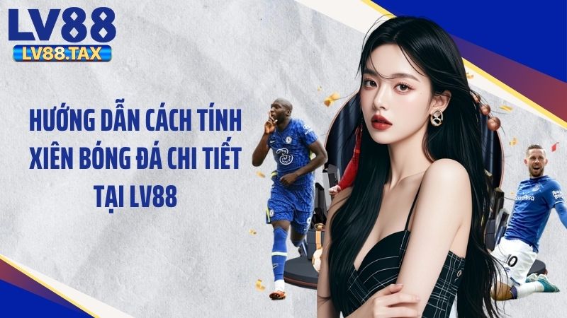 Hướng Dẫn Cách Tính Xiên Bóng Đá Chi Tiết Tại LV88 1 Hướng Dẫn Cách Tính Xiên Bóng Đá Chi Tiết Tại LV88