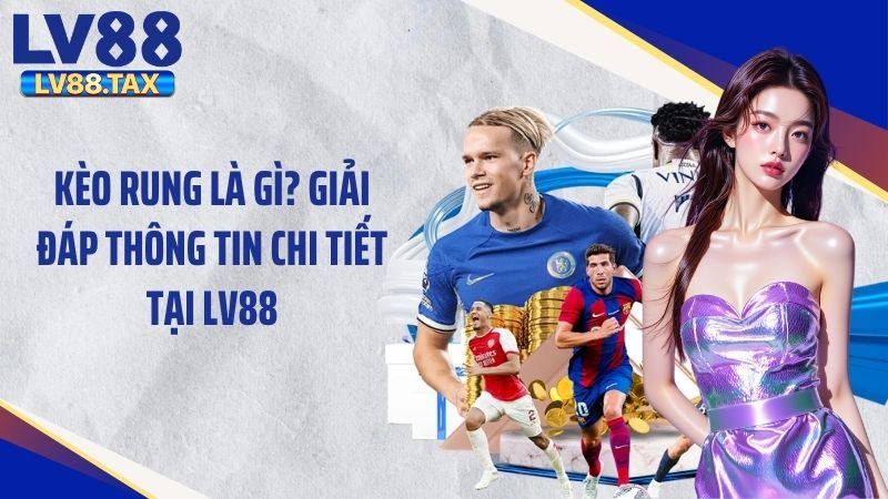 Kèo Rung Là Gì? Giải Đáp Thông Tin Chi Tiết Tại LV88