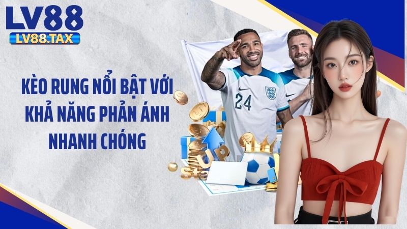 Kèo rung nổi bật với khả năng phản ánh nhanh chóng