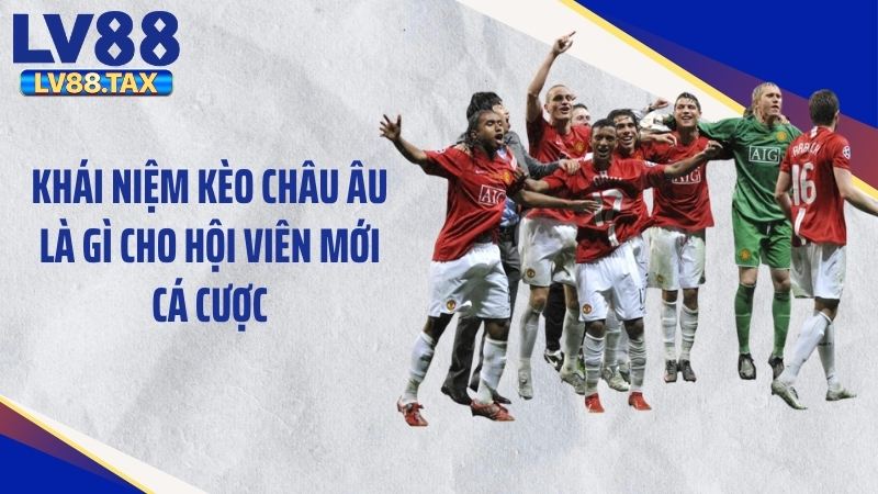 Kèo Châu Âu Là Gì? Bí Quyết Đặt Cược Thắng Lớn Tại LV88 2 Khái niệm kèo châu Âu là gì cho hội viên mới cá cược