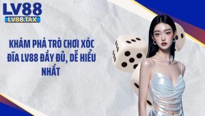 Khám Phá Trò Chơi Xóc Đĩa LV88 Đầy Đủ, Dễ Hiểu Nhất 