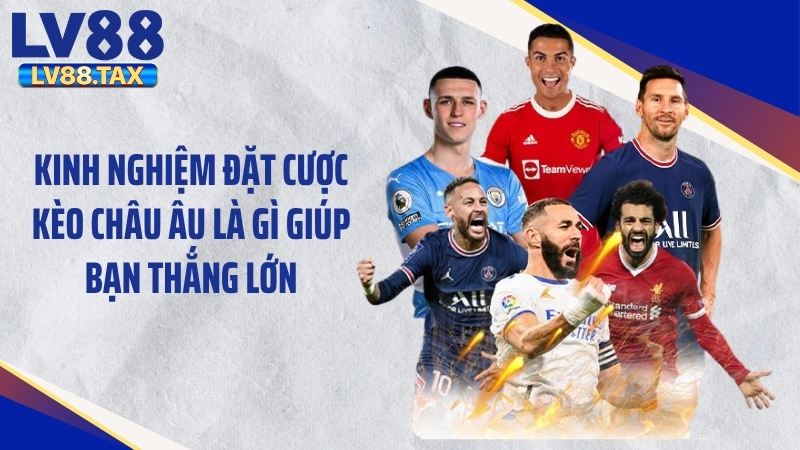 Kèo Châu Âu Là Gì? Bí Quyết Đặt Cược Thắng Lớn Tại LV88 5 Kinh nghiệm đặt cược kèo châu Âu là gì giúp bạn thắng lớn