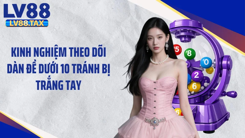 Dàn Đề Dưới 10 - Tuyệt Chiêu Gom Tiền "Khác Người" Cực Cuốn 5 Kinh nghiệm theo dõi dàn đề dưới 10 tránh bị trắng tay
