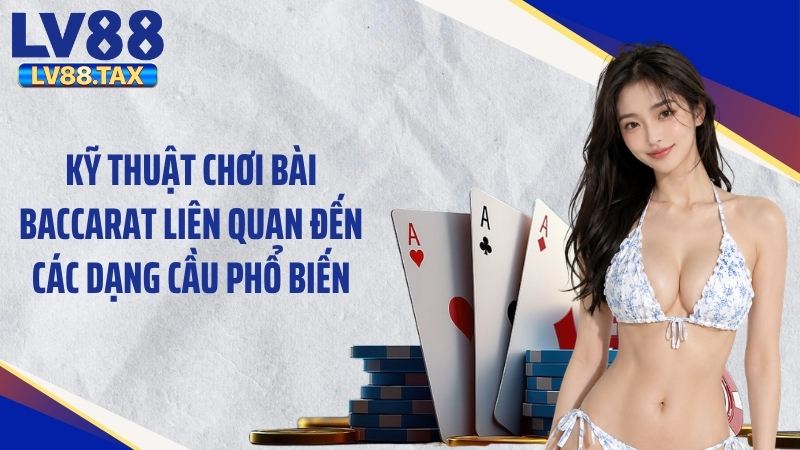 Kỹ Thuật Chơi Bài Baccarat: Mẹo Cược Đỉnh Cao Thắng Lớn 3 Kỹ thuật chơi bài baccarat liên quan đến các dạng cầu phổ biến
