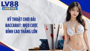 Kỹ Thuật Chơi Bài Baccarat: Mẹo Cược Đỉnh Cao Thắng Lớn