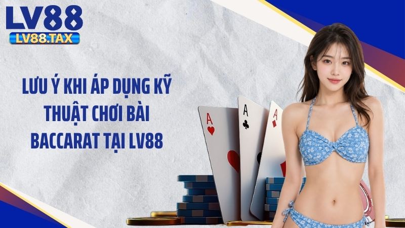 Kỹ Thuật Chơi Bài Baccarat: Mẹo Cược Đỉnh Cao Thắng Lớn 6 Lưu ý khi áp dụng kỹ thuật chơi bài baccarat tại LV88