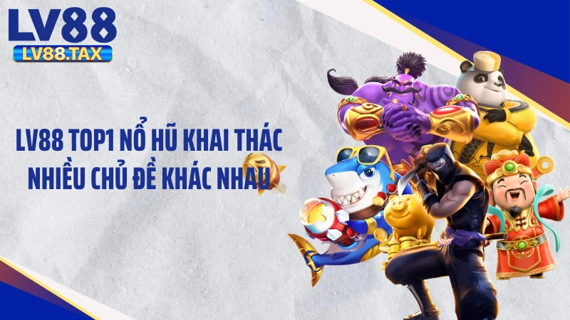 LV88 Top1 nổ hũ khai thác nhiều chủ đề khác nhau