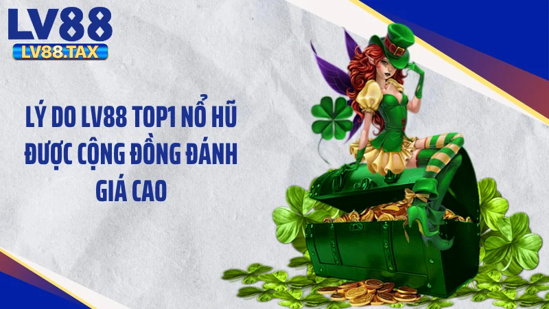 Lý do LV88 Top1 nổ hũ được cộng đồng đánh giá cao