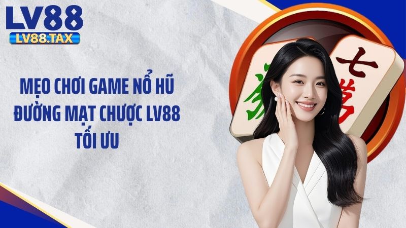 Nổ Hũ Đường Mạt Chược LV88 Đỉnh Cao Tặng 999K Siêu Sốc 4 Mẹo chơi game nổ hũ đường mạt chược LV88 tối ưu