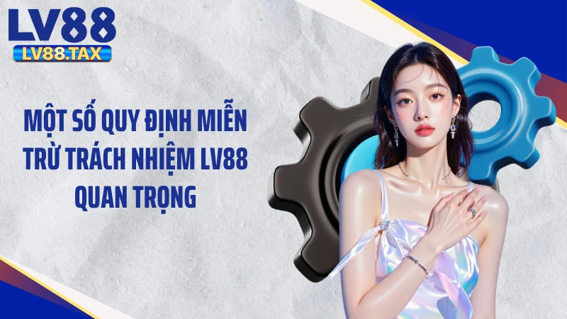 Miễn Trừ Trách Nhiệm LV88 2 Một số quy định miễn trừ trách nhiệm LV88 quan trọng