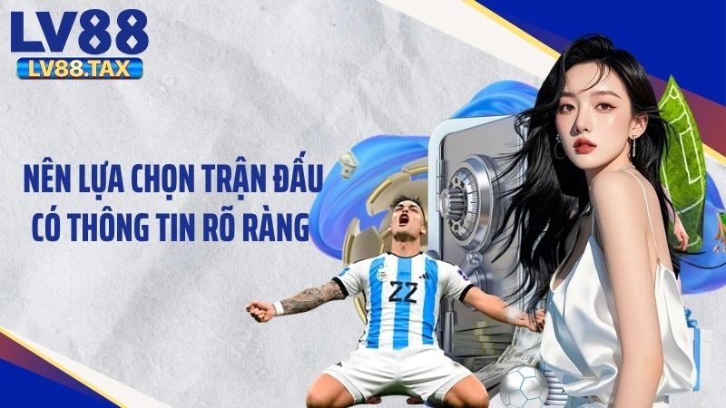 Nên lựa chọn trận đấu có thông tin rõ ràng
