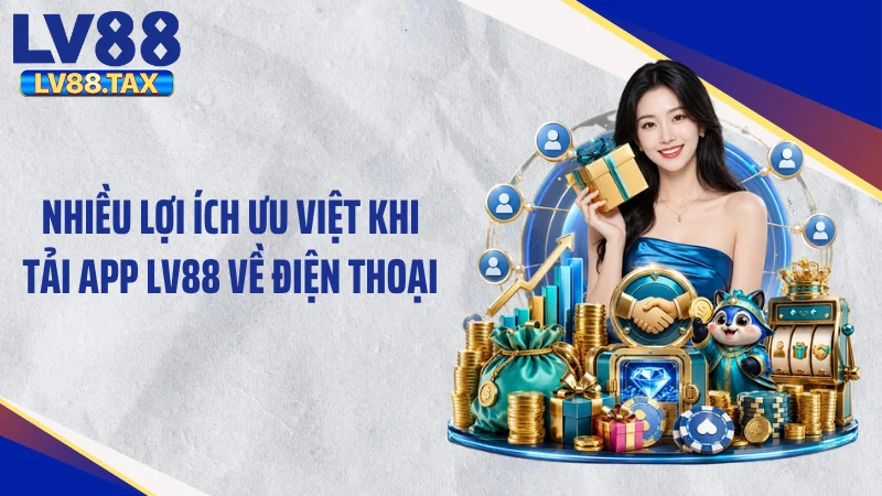 Nhiều lợi ích ưu việt khi tải app LV88 về điện thoại