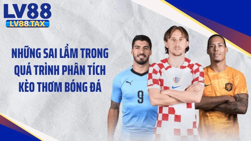 Kèo Thơm Bóng Đá - Tuyệt Chiêu Đọc Vị Săn Kèo 99% Thắng 5 Những sai lầm trong quá trình phân tích kèo thơm bóng đá