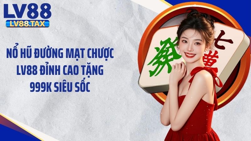 Nổ Hũ Đường Mạt Chược LV88 Đỉnh Cao Tặng 999K Siêu Sốc