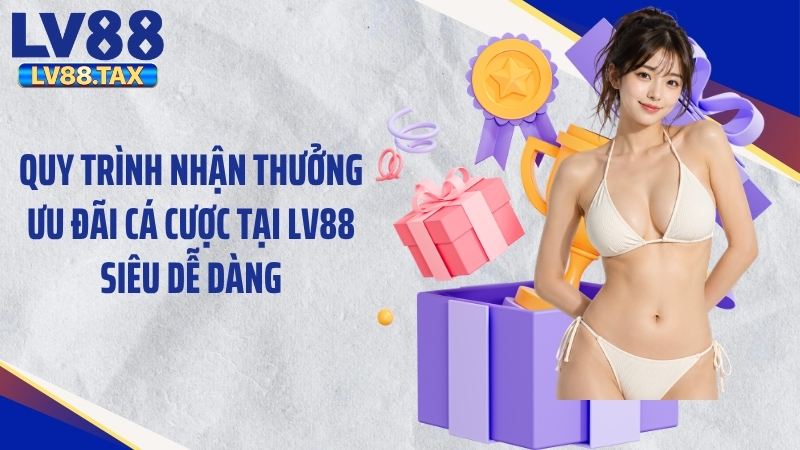 Khuyến Mãi LV88 2 Quy trình nhận thưởng ưu đãi cá cược tại LV88 siêu dễ dàng
