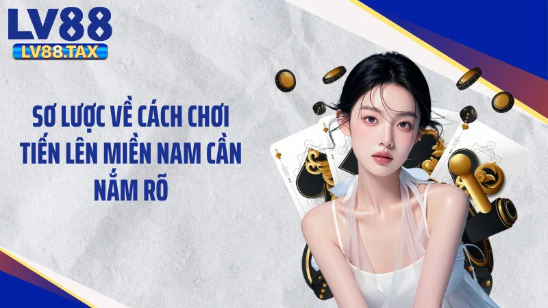 Cách Chơi Tiến Lên Miền Nam - Làm Chủ Mọi Ván Cược 2 Sơ lược về cách chơi tiến lên miền Nam cần nắm rõ