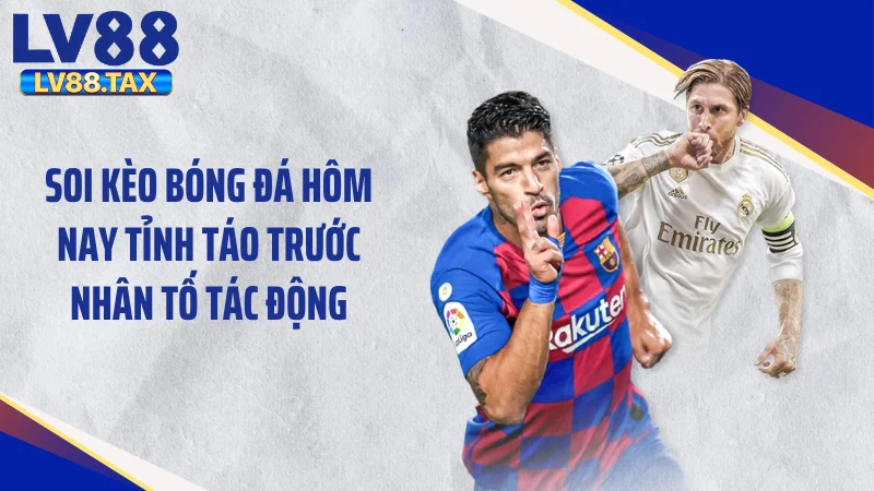 Soi kèo bóng đá hôm nay tỉnh táo trước nhân tố tác động