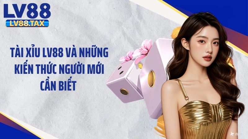 Tài Xỉu LV88 Và Những Kiến Thức Người Mới Cần Biết 1 Tài Xỉu LV88 Và Những Kiến Thức Người Mới Cần Biết