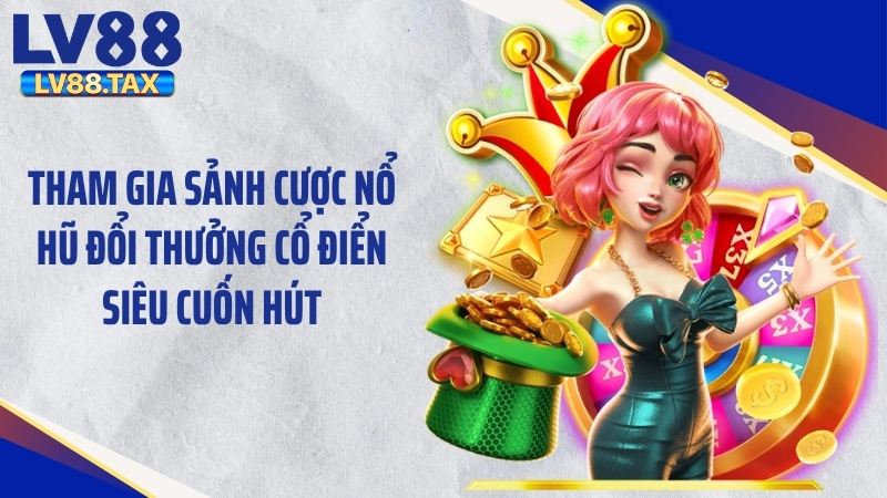 Nổ Hũ Đổi Thưởng LV88 2026: Bí Quyết Bùng Nổ Thưởng Lớn 4 Tham gia sảnh cược nổ hũ đổi thưởng cổ điển siêu cuốn hút