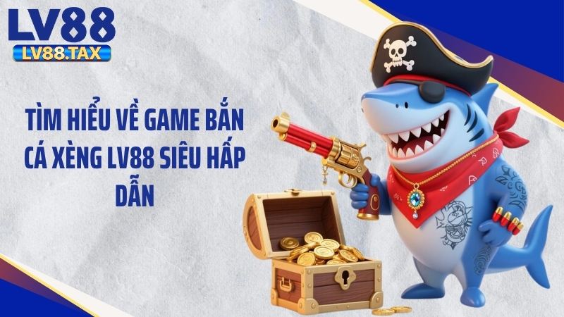 Tìm hiểu về game bắn cá xèng LV88 siêu hấp dẫn