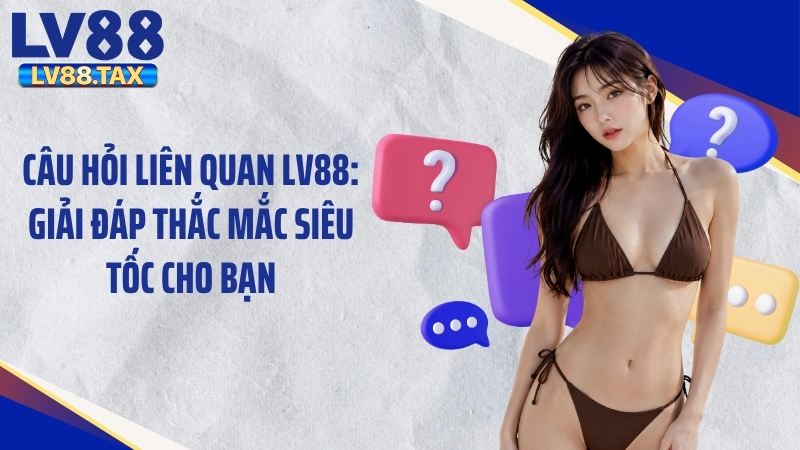 Trả lời các câu hỏi liên quan LV88 về giao dịch thanh toán cá cược
