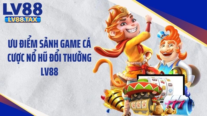 Nổ Hũ Đổi Thưởng LV88 2026: Bí Quyết Bùng Nổ Thưởng Lớn 3 Ưu điểm sảnh game cá cược nổ hũ đổi thưởng LV88